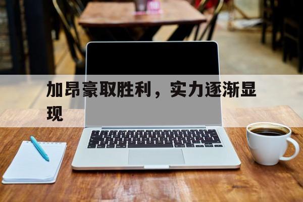 加昂豪取胜利，实力逐渐显现